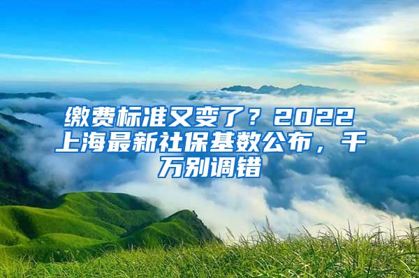 缴费标准又变了？2022上海最新社保基数公布，千万别调错