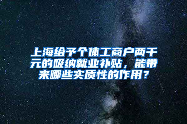 上海给予个体工商户两千元的吸纳就业补贴，能带来哪些实质性的作用？