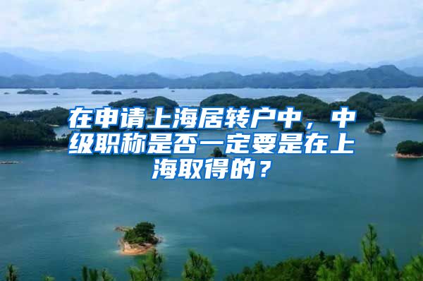 在申请上海居转户中，中级职称是否一定要是在上海取得的？