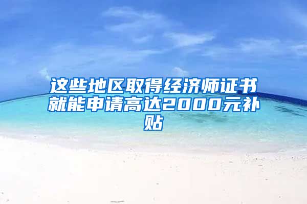 这些地区取得经济师证书就能申请高达2000元补贴