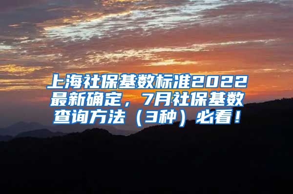 上海社保基数标准2022最新确定，7月社保基数查询方法（3种）必看！