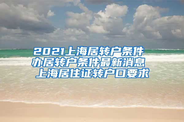 2021上海居转户条件 办居转户条件最新消息 上海居住证转户口要求