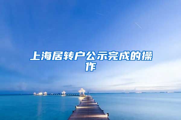 上海居转户公示完成的操作