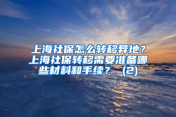 上海社保怎么转移异地？上海社保转移需要准备哪些材料和手续？ (2)