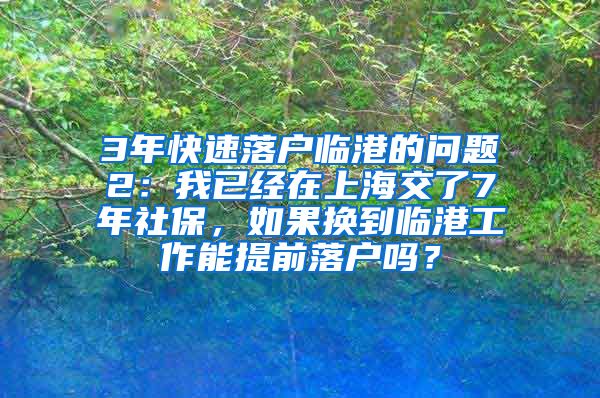 3年快速落户临港的问题2：我已经在上海交了7年社保，如果换到临港工作能提前落户吗？