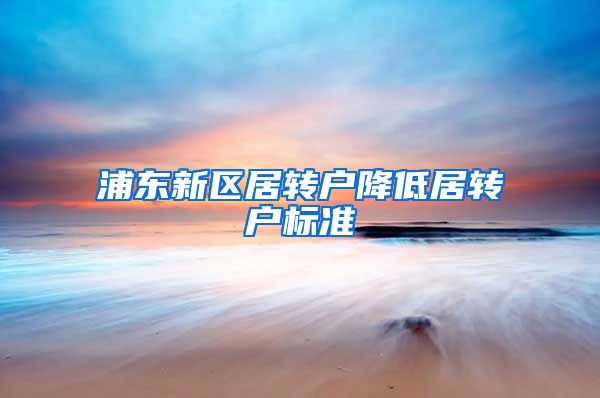 浦东新区居转户降低居转户标准