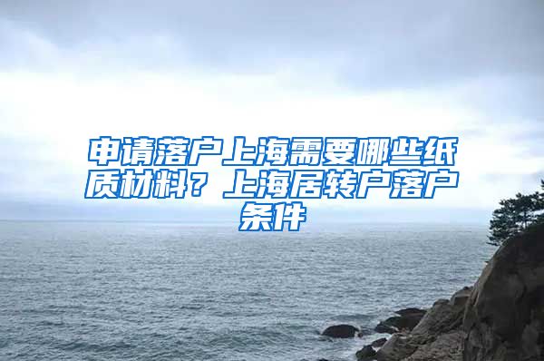 申请落户上海需要哪些纸质材料？上海居转户落户条件