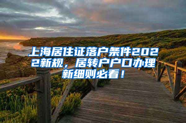 上海居住证落户条件2022新规，居转户户口办理新细则必看！