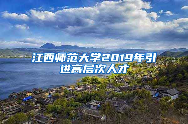 江西师范大学2019年引进高层次人才