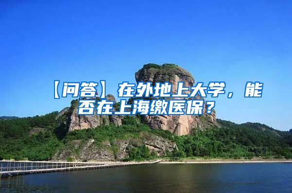 【问答】在外地上大学，能否在上海缴医保？