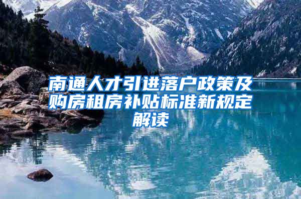 南通人才引进落户政策及购房租房补贴标准新规定解读