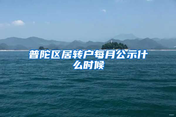 普陀区居转户每月公示什么时候