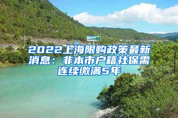 2022上海限购政策最新消息：非本市户籍社保需连续缴满5年