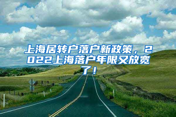 上海居转户落户新政策，2022上海落户年限又放宽了！