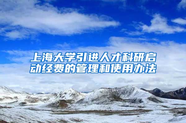 上海大学引进人才科研启动经费的管理和使用办法