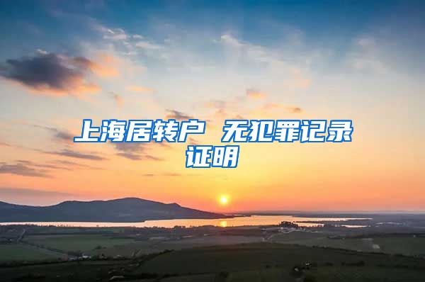 上海居转户 无犯罪记录证明