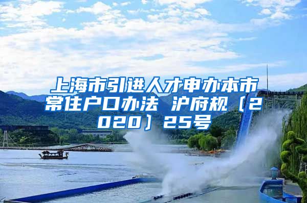 上海市引进人才申办本市常住户口办法 沪府规〔2020〕25号