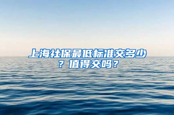 上海社保最低标准交多少？值得交吗？