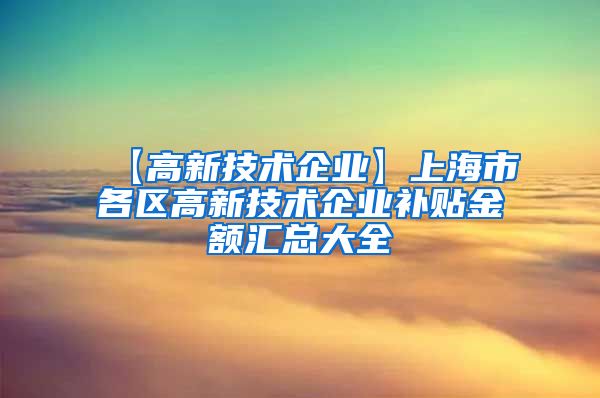 【高新技术企业】上海市各区高新技术企业补贴金额汇总大全