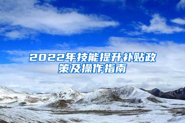 2022年技能提升补贴政策及操作指南