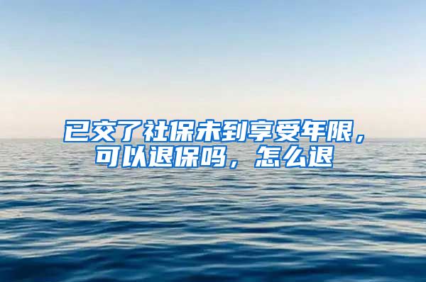 已交了社保未到享受年限，可以退保吗，怎么退