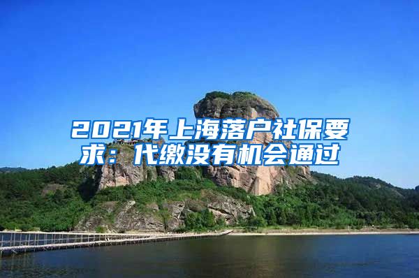 2021年上海落户社保要求：代缴没有机会通过