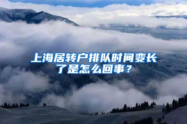 上海居转户排队时间变长了是怎么回事？