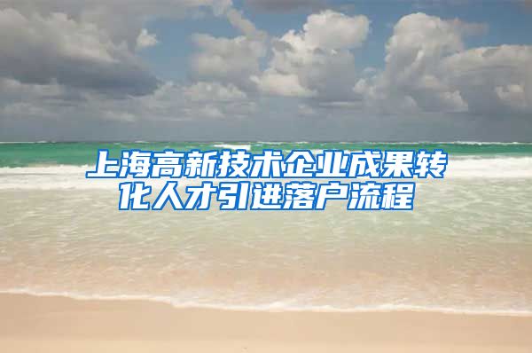 上海高新技术企业成果转化人才引进落户流程