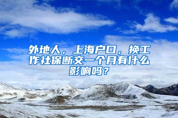 外地人，上海户口，换工作社保断交一个月有什么影响吗？