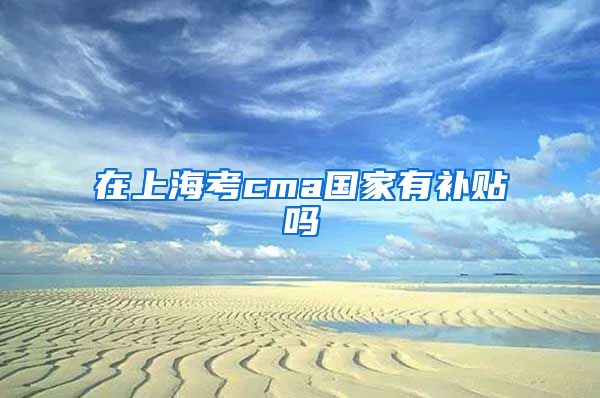 在上海考cma国家有补贴吗