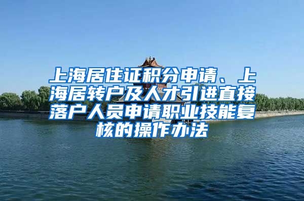 上海居住证积分申请、上海居转户及人才引进直接落户人员申请职业技能复核的操作办法