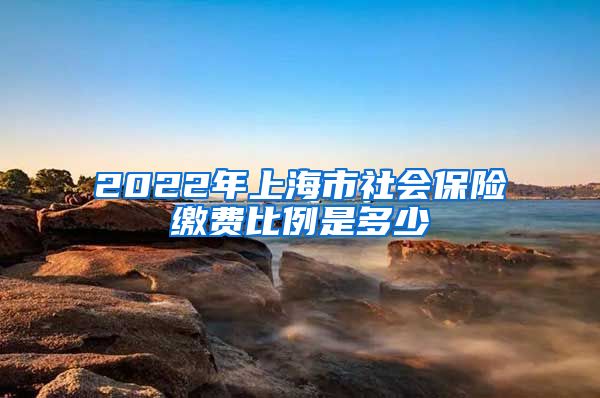 2022年上海市社会保险缴费比例是多少