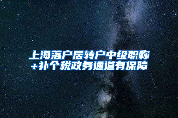 上海落户居转户中级职称+补个税政务通道有保障