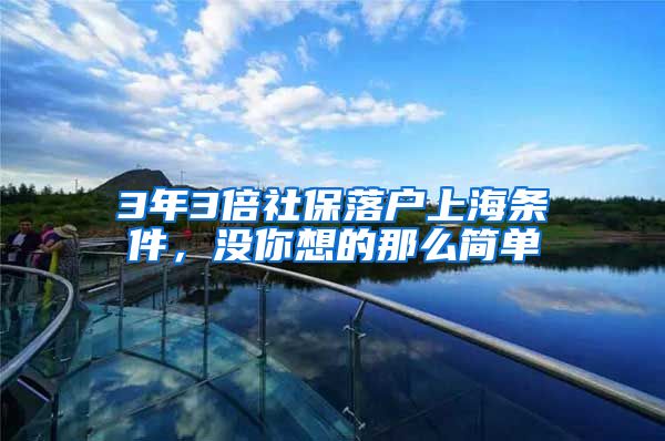 3年3倍社保落户上海条件，没你想的那么简单