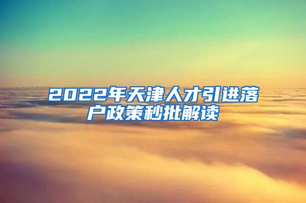 2022年天津人才引进落户政策秒批解读