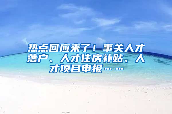 热点回应来了！事关人才落户、人才住房补贴、人才项目申报……