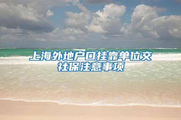 上海外地户口挂靠单位交社保注意事项