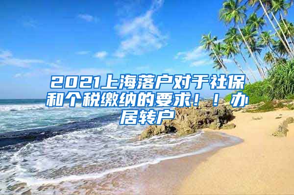 2021上海落户对于社保和个税缴纳的要求！！办居转户