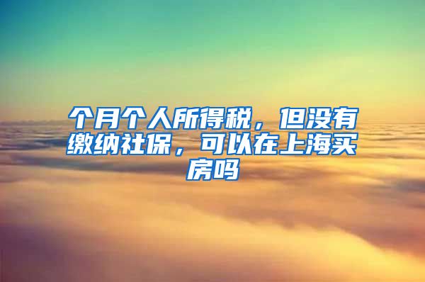 个月个人所得税，但没有缴纳社保，可以在上海买房吗