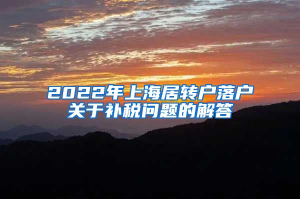 2022年上海居转户落户关于补税问题的解答