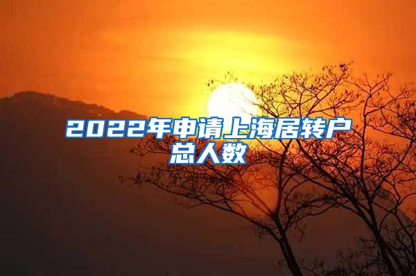 2022年申请上海居转户总人数