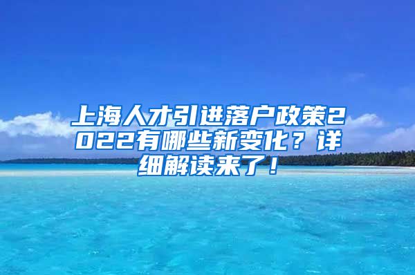 上海人才引进落户政策2022有哪些新变化？详细解读来了！