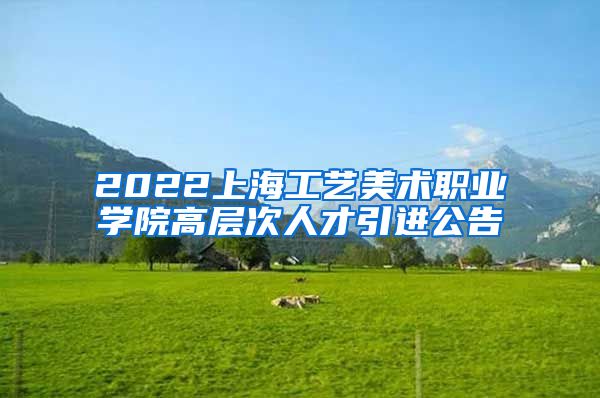 2022上海工艺美术职业学院高层次人才引进公告