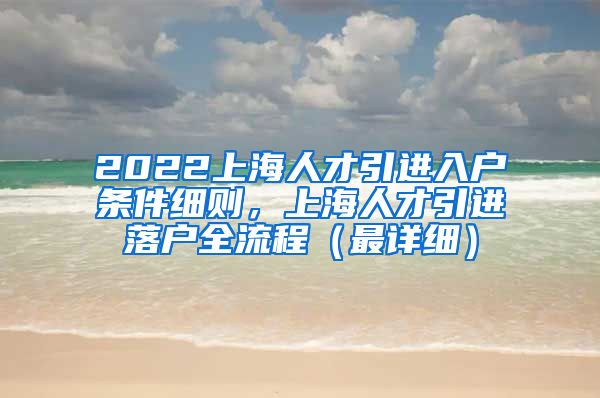 2022上海人才引进入户条件细则，上海人才引进落户全流程（最详细）