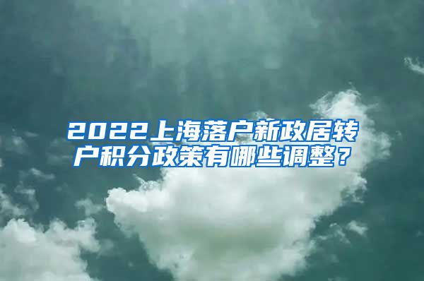 2022上海落户新政居转户积分政策有哪些调整？