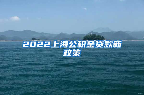 2022上海公积金贷款新政策