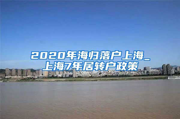 2020年海归落户上海_上海7年居转户政策