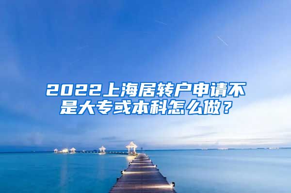 2022上海居转户申请不是大专或本科怎么做？