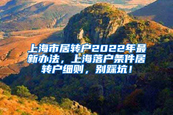 上海市居转户2022年最新办法，上海落户条件居转户细则，别踩坑！