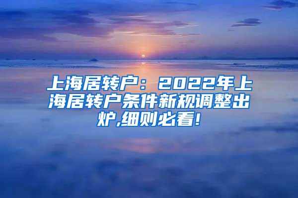 上海居转户：2022年上海居转户条件新规调整出炉,细则必看!